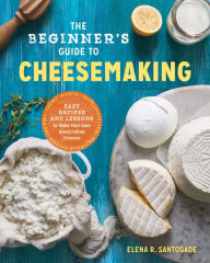 Title: The Beginner's Guide to Cheese Making: Easy Recipes and Lessons to Make Your Own Handcrafted Cheeses, Author: Will