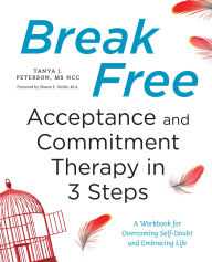 Title: Break Free: Acceptance and Commitment Therapy in 3 Steps: A Workbook for Overcoming Self-Doubt and Embracing Life, Author: Tanya J. Peterson MS