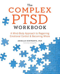 Title: The Complex PTSD Workbook: A Mind-Body Approach to Regaining Emotional Control and Becoming Whole, Author: Arielle Schwartz PhD