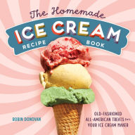 Title: The Homemade Ice Cream Recipe Book: Old-Fashioned All-American Treats for Your Ice Cream Maker, Author: Robin Donovan