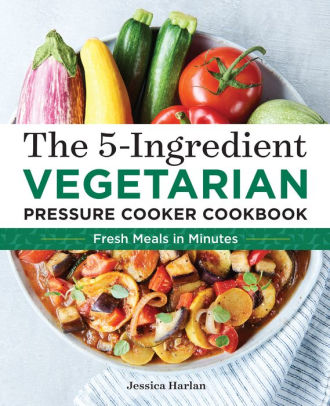 The 5-Ingredient Vegetarian Pressure Cooker Cookbook: Fresh Pressure ...