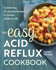 Title: The Easy Acid Reflux Cookbook: Comforting 30-Minute Recipes to Soothe GERD & LPR, Author: Karen Frazier