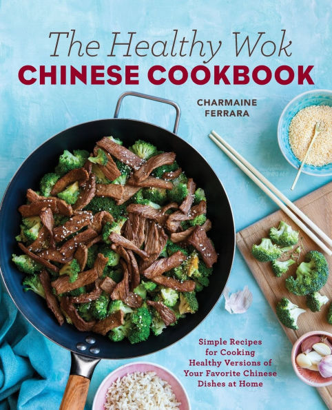 The Healthy Wok Chinese Cookbook: Fresh Recipes to Sizzle, Steam, and Stir-Fry Restaurant Favorites at Home