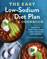 Title: The Easy Low Sodium Diet Plan and Cookbook: Quick-Fix and Slow Cooker Meals to Start (and Stick to) a Low Salt Diet, Author: Christopher Lower