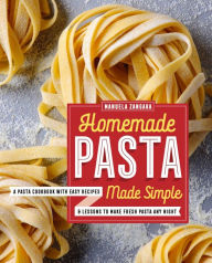 Title: Homemade Pasta Made Simple: A Pasta Cookbook with Easy Recipes & Lessons to Make Fresh Pasta Any Night, Author: Manuela Zangara