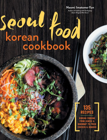 Seoul Food Korean Cookbook: Korean Cooking from Kimchi and Bibimbap to Fried Chicken and Bingsoo