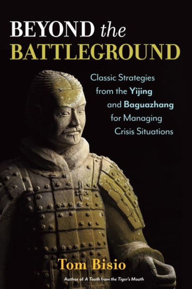 Beyond the Battleground: Classic Strategies from the Yijing and Baguazhang for Managing Crisis Situations