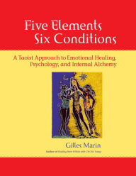 Title: Five Elements, Six Conditions: A Taoist Approach to Emotional Healing, Psychology, and Internal Alchemy, Author: Gilles Marin