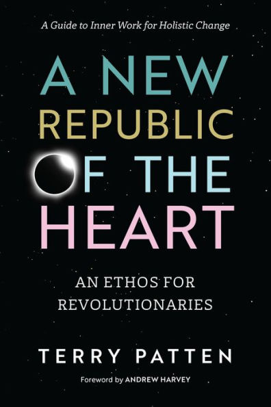 A New Republic of the Heart: An Ethos for Revolutionaries--A Guide to Inner Work for Holistic Change