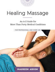 Title: Healing Massage: An A-Z Guide for More than Forty Medical Conditions: For Professional and Home Use, Author: Maureen Abson