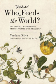 Title: Who Really Feeds the World?: The Failures of Agribusiness and the Promise of Agroecology, Author: Vandana Shiva