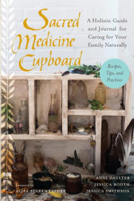 Title: Sacred Medicine Cupboard: A Holistic Guide and Journal for Caring for Your Family Naturally-Recipes, Tips, and Practices, Author: Anni Daulter