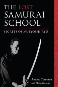 Title: The Lost Samurai School: Secrets of Mubyoshi Ryu, Author: Antony Cummins