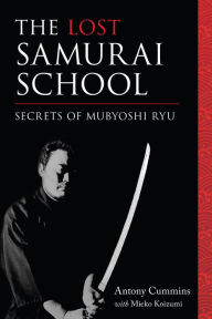 Title: The Lost Samurai School: Secrets of Mubyoshi Ryu, Author: Antony Cummins