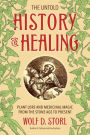 The Untold History of Healing: Plant Lore and Medicinal Magic from the Stone Age to Present