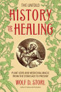 The Untold History of Healing: Plant Lore and Medicinal Magic from the Stone Age to Present