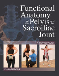 Title: Functional Anatomy of the Pelvis and the Sacroiliac Joint: A Practical Guide, Author: John Gibbons