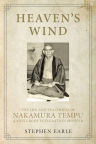 Title: Heaven's Wind: The Life and Teachings of Nakamura Tempu-A Mind-Body Integration Pioneer, Author: Stephen Earle