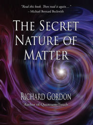 Title: The Secret Nature of Matter, Author: Richard Gordon