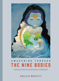 Title: Awakening through the Nine Bodies: Exploring Levels of Consciousness in Meditation, Author: Phillip Moffitt