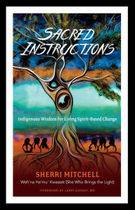 Title: Sacred Instructions: Indigenous Wisdom for Living Spirit-Based Change, Author: Sherri Mitchell