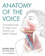 Title: Anatomy of the Voice: An Illustrated Guide for Singers, Vocal Coaches, and Speech Therapists, Author: Theodore Dimon