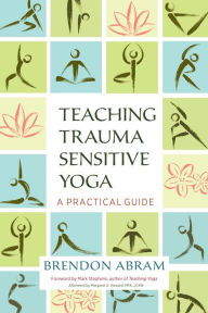 Title: Teaching Trauma-Sensitive Yoga : A Practical Guide, Author: Brendon Abram