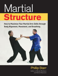 Title: Martial Structure: How to Maximize Your Martial Arts Skills through Body Alignment, Movement, and Breathing, Author: Phillip Starr