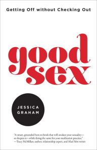 Title: Good Sex: Getting Off without Checking Out, Author: Jessica Graham