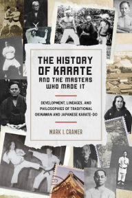 Title: The History of Karate and the Masters Who Made It: Development, Lineages, and Philosophies of Traditional Okinawan and Japanese Karate-do, Author: Mark I. Cramer