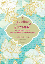 Title: A Buddhist Journal: Guided Practices for Writers and Meditators, Author: Beth Jacobs PhD