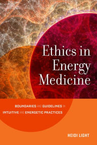 Title: Ethics in Energy Medicine: Boundaries and Guidelines for Intuitive and Energetic Practices, Author: Heidi Light