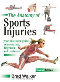 Title: The Anatomy of Sports Injuries, Second Edition: Your Illustrated Guide to Prevention, Diagnosis, and Treatment, Author: Brad Walker
