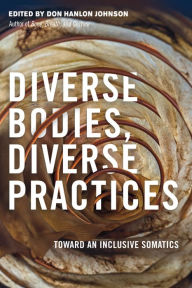 Title: Diverse Bodies, Diverse Practices: Toward an Inclusive Somatics, Author: Don Hanlon Johnson