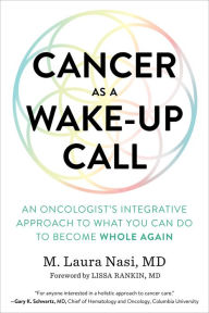 Title: Cancer as a Wake-Up Call: An Oncologist's Integrative Approach to What You Can Do to Become Whole Again, Author: M. Laura Nasi M.D.