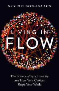 Title: Living in Flow: The Science of Synchronicity and How Your Choices Shape Your World, Author: Sky Nelson-Isaacs