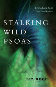 Audio book book download Stalking Wild Psoas: Embodying Your Core Intelligence English version 9781623173159 by Liz Koch PDF