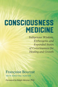 Title: Consciousness Medicine: Indigenous Wisdom, Entheogens, and Expanded States of Consciousness for Healing and Growth, Author: Françoise Bourzat
