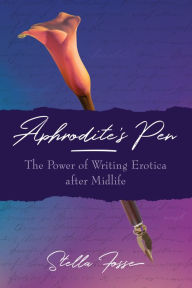 Title: Aphrodite's Pen: The Power of Writing Erotica after Midlife, Author: Stella Fosse