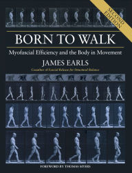 Title: Born to Walk, Second Edition: Myofascial Efficiency and the Body in Movement, Author: James Earls