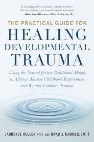 Title: The Practical Guide for Healing Developmental Trauma: Using the NeuroAffective Relational Model to Address Adverse Childhood Experiences and Resolve Complex Trauma, Author: Laurence Heller Ph.D.