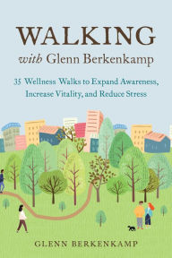 Ebook download kostenlos gratis Walking with Glenn Berkenkamp: 35 Wellness Walks to Expand Awareness, Increase Vitality, and Reduce Stress