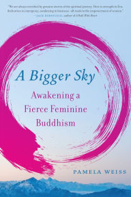 Title: A Bigger Sky: Awakening a Fierce Feminine Buddhism, Author: Pamela Weiss