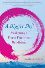 A Bigger Sky: Awakening a Fierce Feminine Buddhism