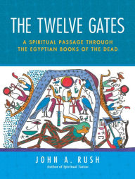 Title: The Twelve Gates: A Spiritual Passage Through the Egyptian Books of the Dead, Author: John Rush