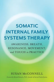 Title: Somatic Internal Family Systems Therapy: Awareness, Breath, Resonance, Movement, and Touch in Practice--Endorsed by top experts in therapeutic healing modalities, Author: Susan McConnell