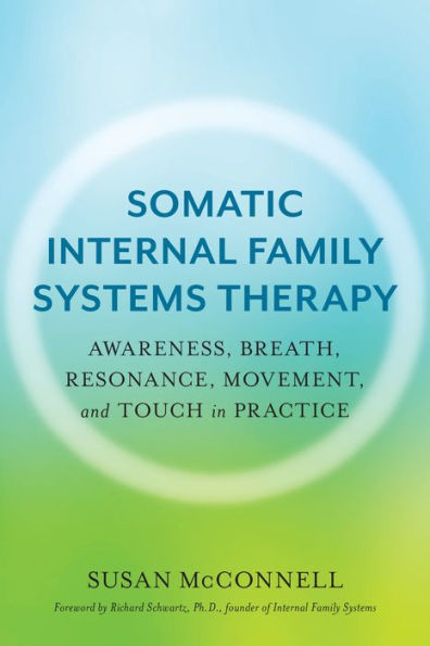 Somatic Internal Family Systems Therapy: Awareness, Breath, Resonance, Movement, and Touch in Practice--Endorsed by top experts in therapeutic healing modalities