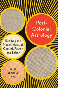 Epub english books free download Postcolonial Astrology: Reading the Planets through Capital, Power, and Labor 9781623175306 (English Edition) PDF RTF PDB by Alice Sparkly Kat