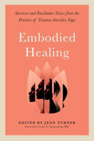 Title: Embodied Healing: Survivor and Facilitator Voices from the Practice of Trauma-Sensitive Yoga, Author: Jenn Turner