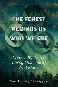 Google epub books download The Forest Reminds Us Who We Are: Connecting to the Living Medicine of Wild Plants ePub by Sean Padraig O'Donoghue 9781623175702 English version